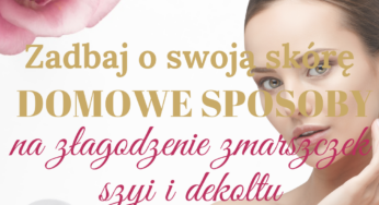Zadbaj o swoją skórę – domowe sposoby na złagodzenie zmarszczek szyi i dekoltu