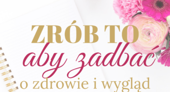 Zrób to, aby zadbać o zdrowie i wygląd