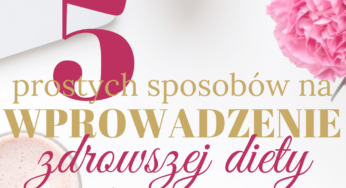 5 prostych sposobów na wprowadzenie zdrowszej diety do codziennego życia