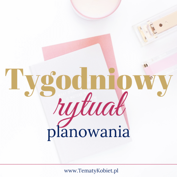 Tygodniowy rytuał planowania – sposób na chaos, spokój i realne efekty